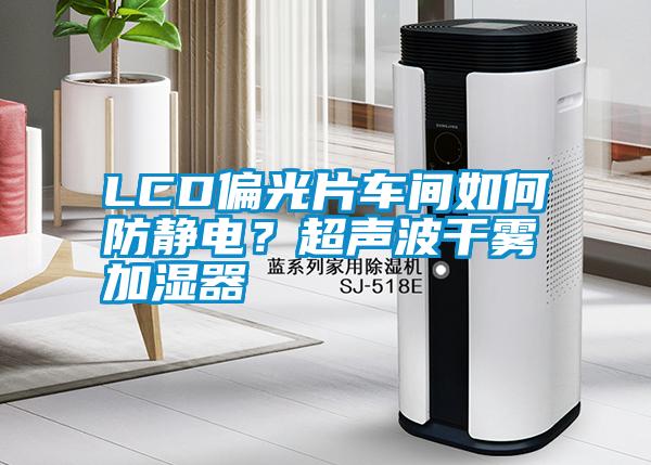 LCD偏光片車間如何防靜電？超聲波干霧加濕器