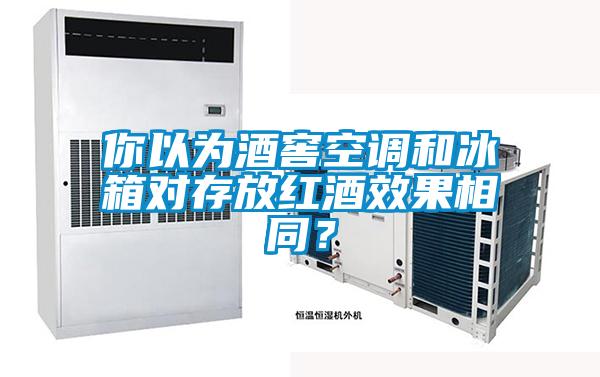 你以為酒窖空調(diào)和冰箱對存放紅酒效果相同？