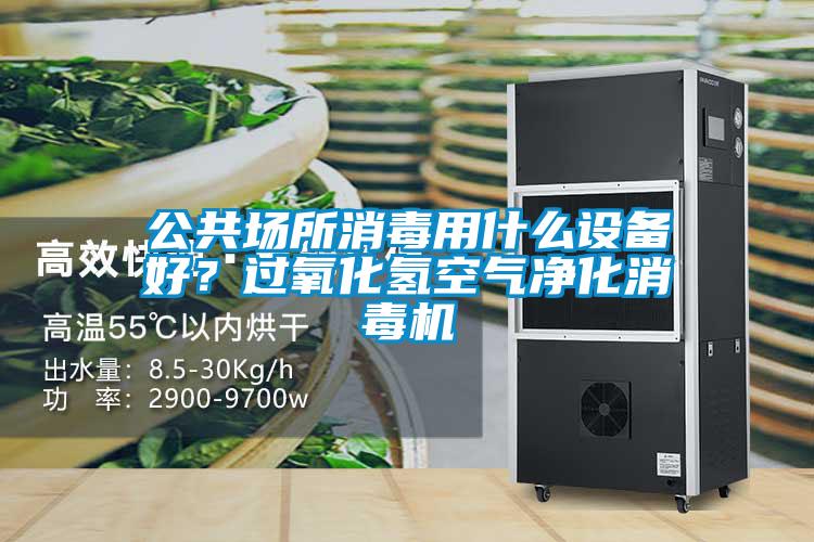 公共場所消毒用什么設(shè)備好？過氧化氫空氣凈化消毒機(jī)