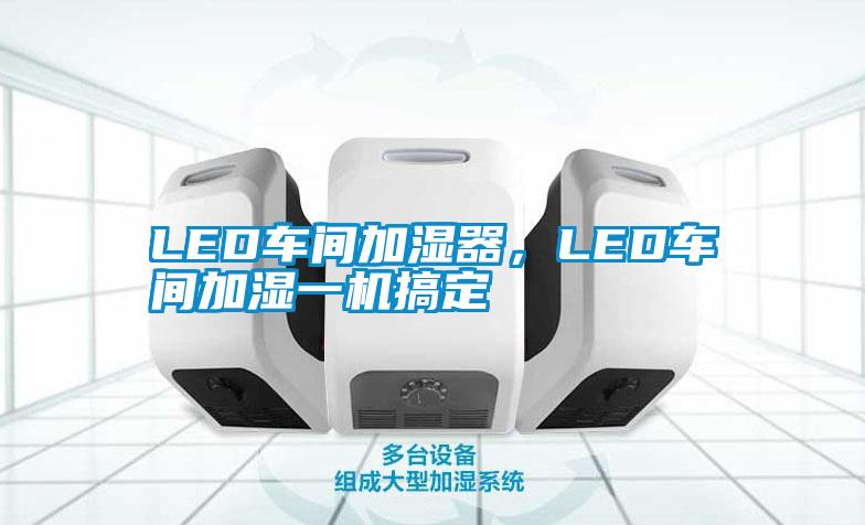 LED車間加濕器,LED車間加濕一機(jī)搞定