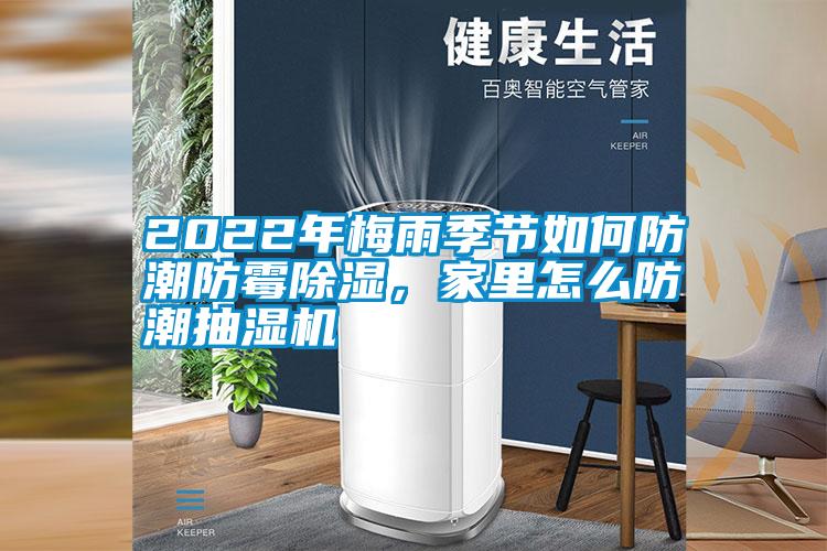 2022年梅雨季節(jié)如何防潮防霉除濕，家里怎么防潮抽濕機