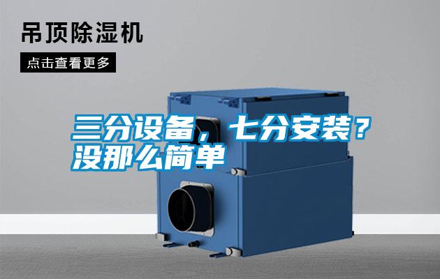 三分設(shè)備，七分安裝？沒那么簡(jiǎn)單