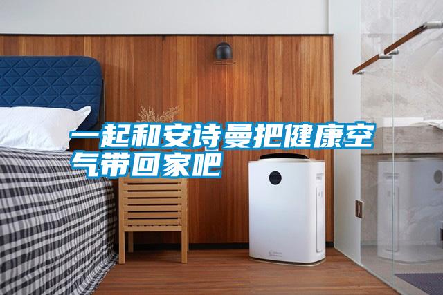 一起和安詩(shī)曼把健康空氣帶回家吧