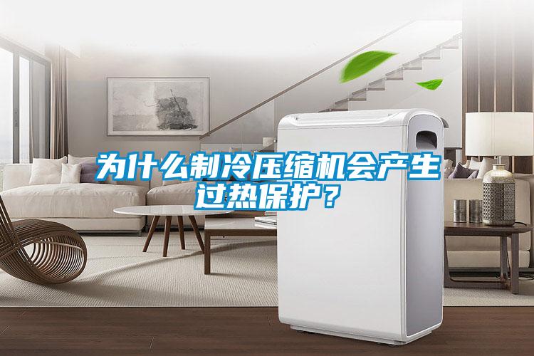 為什么制冷壓縮機(jī)會(huì)產(chǎn)生過熱保護(hù)？