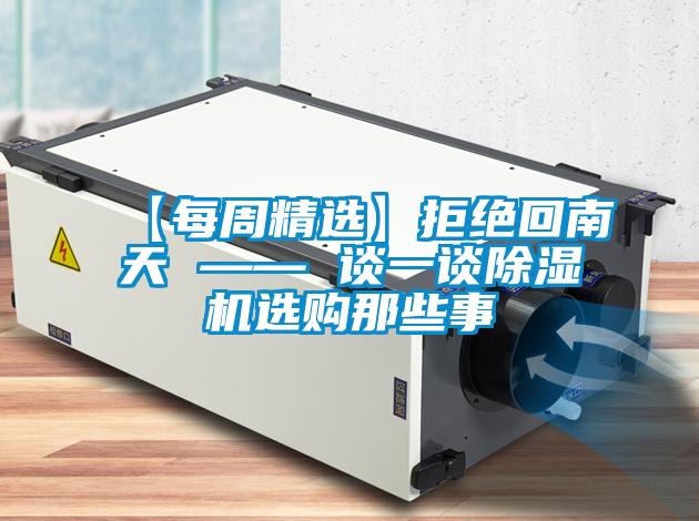 【每周精選】拒絕回南天 —— 談一談除濕機(jī)選購那些事