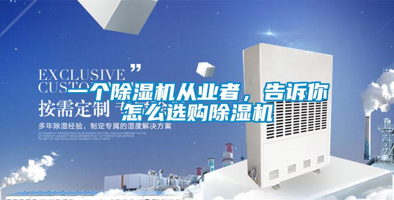 一個(gè)除濕機(jī)從業(yè)者，告訴你怎么選購(gòu)除濕機(jī)