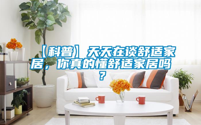 【科普】天天在談舒適家居，你真的懂舒適家居嗎？