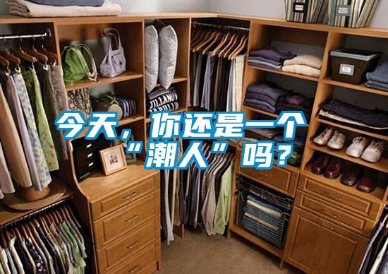 今天，你還是一個(gè)“潮人”嗎？
