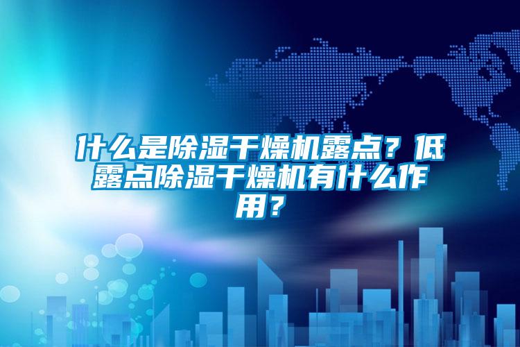 什么是除濕干燥機(jī)露點(diǎn)？低露點(diǎn)除濕干燥機(jī)有什么作用？
