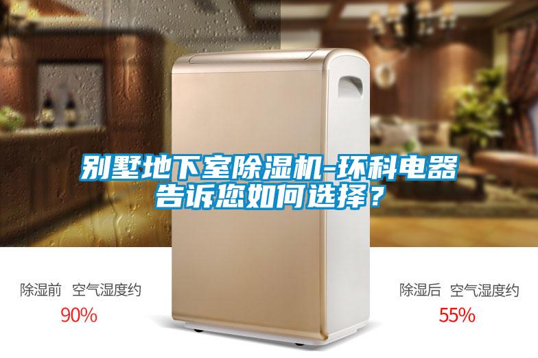 別墅地下室除濕機(jī)-環(huán)科電器告訴您如何選擇？