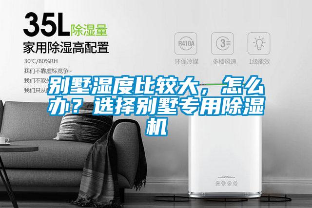 別墅濕度比較大，怎么辦？選擇別墅專用除濕機(jī)