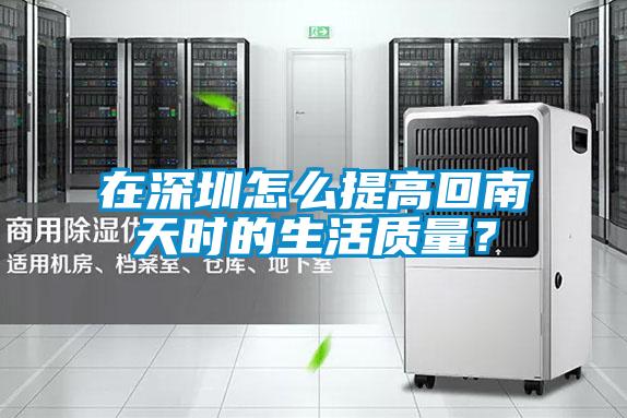 在深圳怎么提高回南天時的生活質(zhì)量？