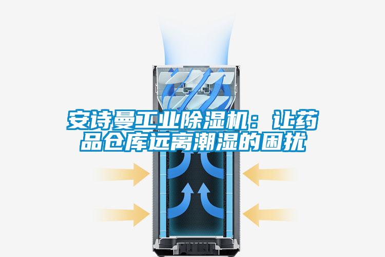 安詩曼工業(yè)除濕機:讓藥品倉庫遠離潮濕的困擾