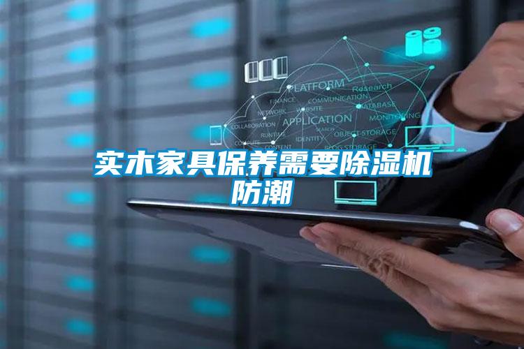 實(shí)木家具保養(yǎng)需要除濕機(jī)防潮