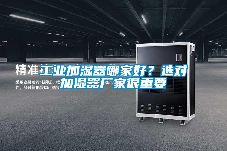 工業(yè)加濕器哪家好？選對(duì)加濕器廠家很重要