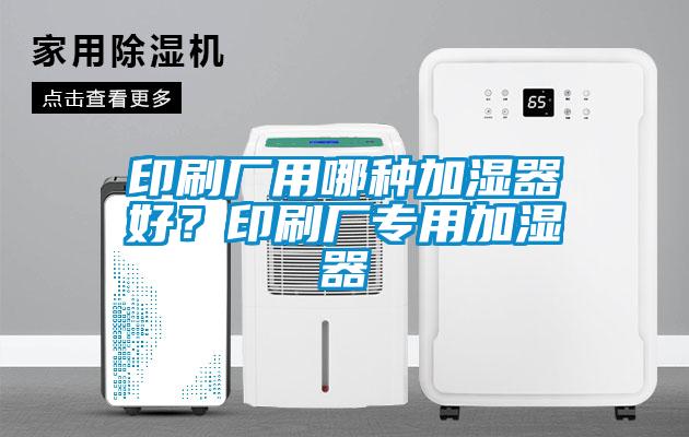 印刷廠用哪種加濕器好？印刷廠專用加濕器