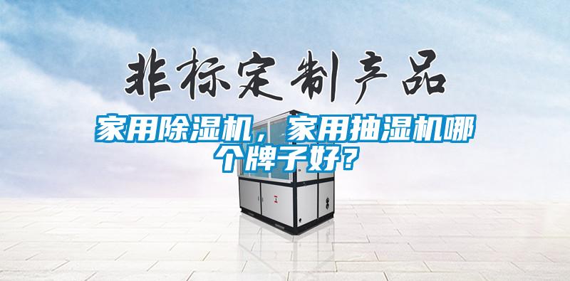 家用除濕機(jī)，家用抽濕機(jī)哪個(gè)牌子好？