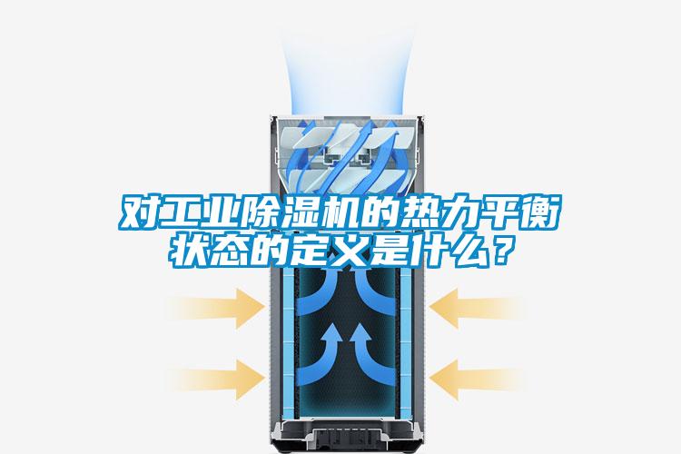 對工業(yè)除濕機的熱力平衡狀態(tài)的定義是什么？