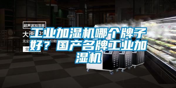 工業(yè)加濕機(jī)哪個(gè)牌子好？國產(chǎn)名牌工業(yè)加濕機(jī)