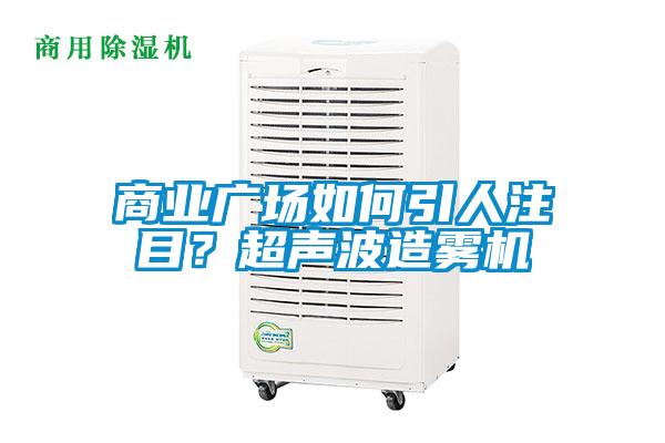 商業(yè)廣場(chǎng)如何引人注目？超聲波造霧機(jī)