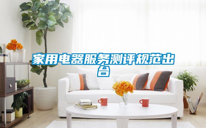 家用電器服務(wù)測評規(guī)范出臺