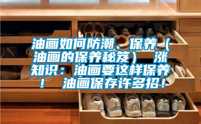 油畫如何防潮、保養(yǎng)（油畫的保養(yǎng)秘笈） 漲知識：油畫要這樣保養(yǎng)！ 油畫保存許多招！