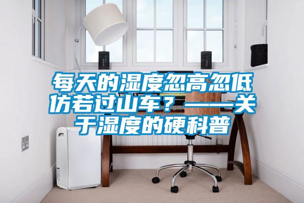 每天的濕度忽高忽低仿若過山車？——關(guān)于濕度的硬科普