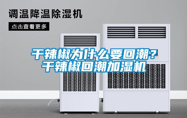 干辣椒為什么要回潮？干辣椒回潮加濕機