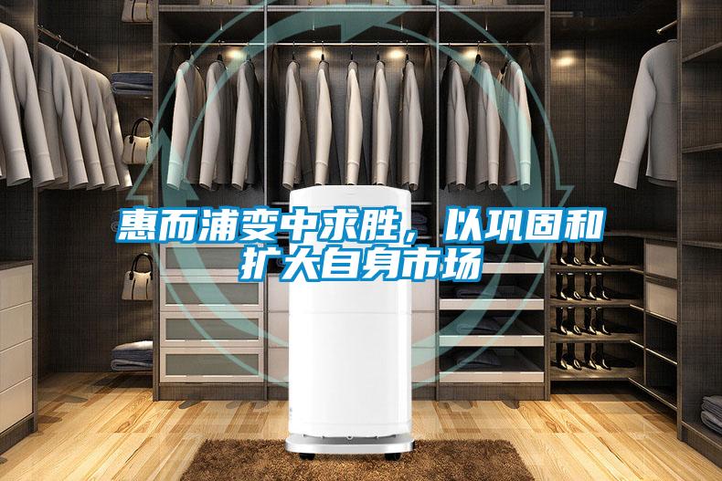 惠而浦變中求勝，以鞏固和擴(kuò)大自身市場