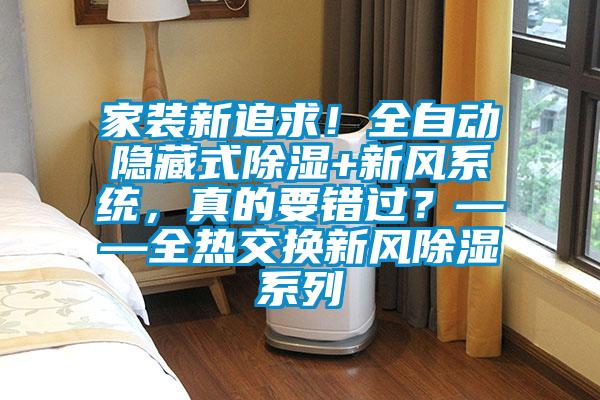 家裝新追求！全自動隱藏式除濕+新風(fēng)系統(tǒng)，真的要錯過？——全熱交換新風(fēng)除濕系列