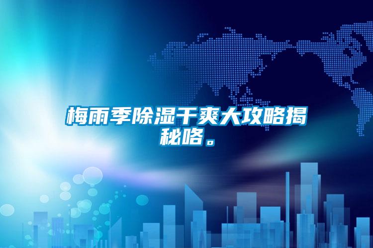 梅雨季除濕干爽大攻略揭秘咯。