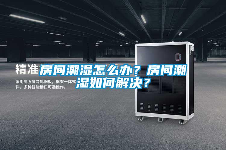 房間潮濕怎么辦？房間潮濕如何解決？