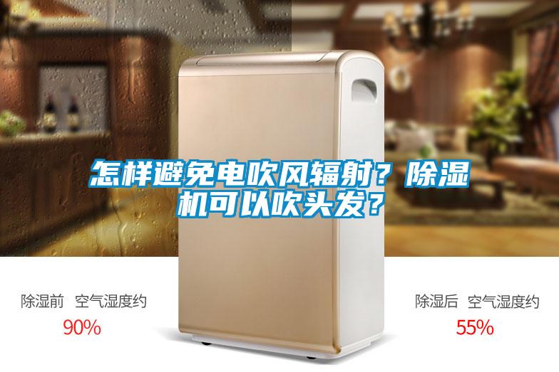 怎樣避免電吹風(fēng)輻射？除濕機可以吹頭發(fā)？