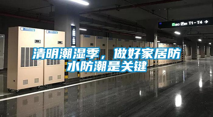 清明潮濕季,做好家居防水防潮是關(guān)鍵