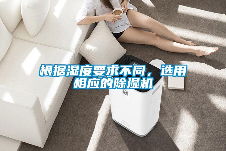 根據(jù)濕度要求不同，選用相應(yīng)的除濕機(jī)