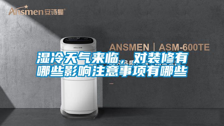 濕冷天氣來臨，對裝修有哪些影響注意事項有哪些