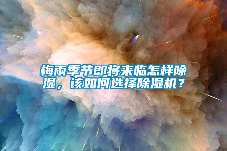 梅雨季節(jié)即將來臨怎樣除濕，該如何選擇除濕機？