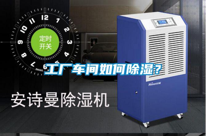 工廠車間如何除濕？