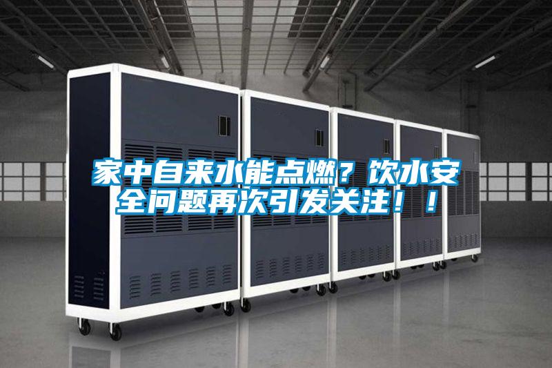 家中自來水能點(diǎn)燃？飲水安全問題再次引發(fā)關(guān)注！！