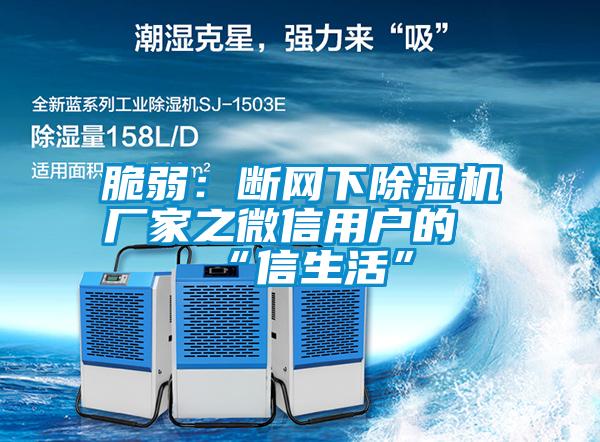 脆弱:斷網(wǎng)下除濕機(jī)廠家之微信用戶的“信生活”