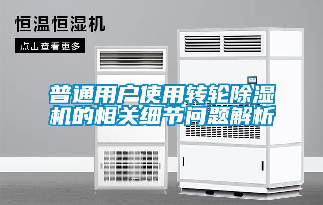 普通用戶使用轉(zhuǎn)輪除濕機的相關(guān)細(xì)節(jié)問題解析