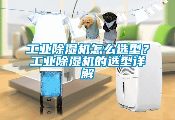 工業(yè)除濕機(jī)怎么選型?工業(yè)除濕機(jī)的選型詳解