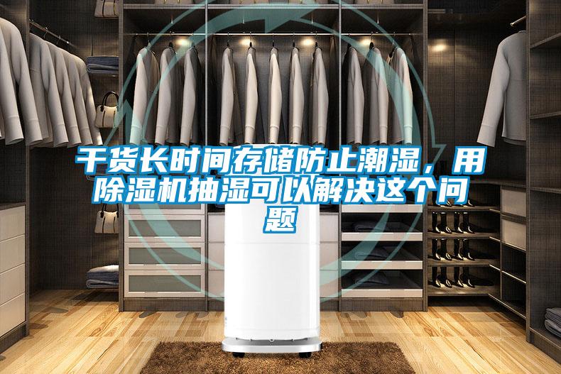 干貨長(zhǎng)時(shí)間存儲(chǔ)防止潮濕，用除濕機(jī)抽濕可以解決這個(gè)問(wèn)題