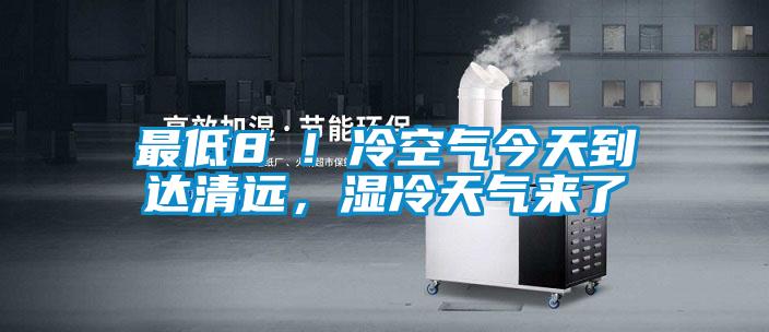 最低8℃！冷空氣今天到達(dá)清遠(yuǎn)，濕冷天氣來了