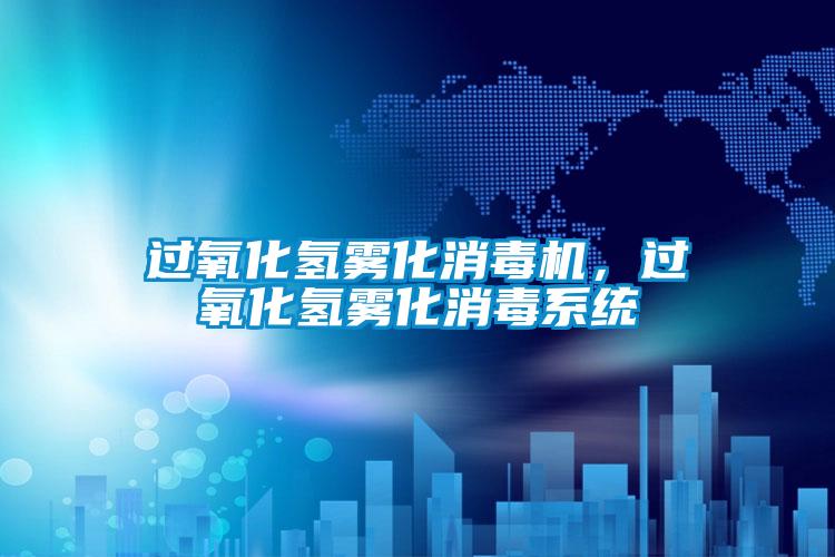 過氧化氫霧化消毒機(jī)，過氧化氫霧化消毒系統(tǒng)