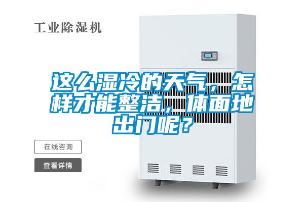 這么濕冷的天氣，怎樣才能整潔，體面地出門呢？