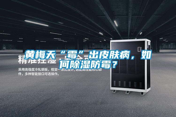 黃梅天“霉”出皮膚病，如何除濕防霉？
