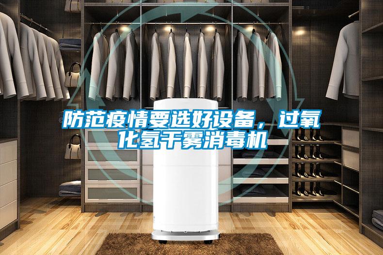 防范疫情要選好設(shè)備，過氧化氫干霧消毒機