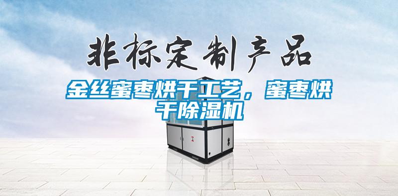 金絲蜜棗烘干工藝，蜜棗烘干除濕機