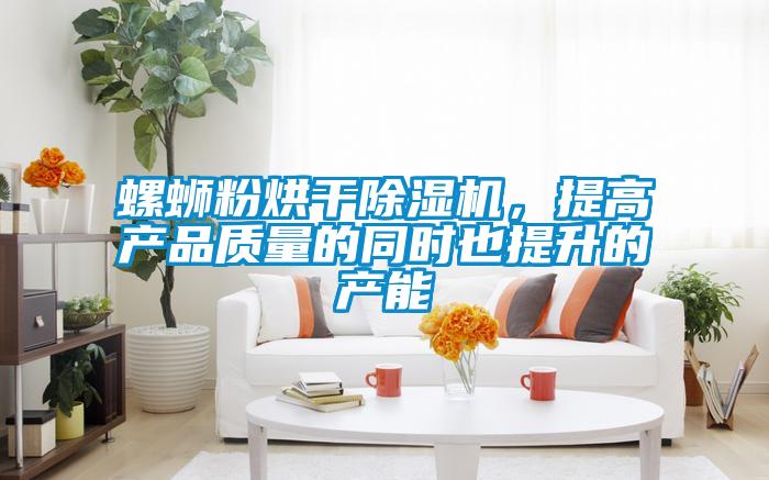 螺螄粉烘干除濕機，提高產(chǎn)品質(zhì)量的同時也提升的產(chǎn)能
